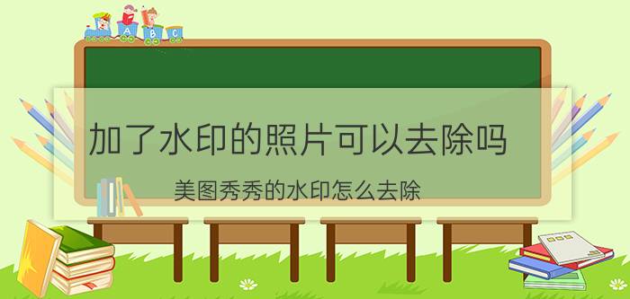 加了水印的照片可以去除吗 美图秀秀的水印怎么去除？